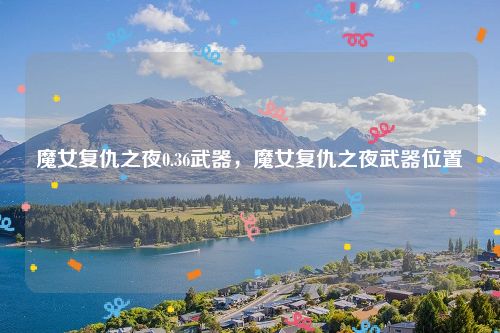 魔女复仇之夜0.36武器，魔女复仇之夜武器位置