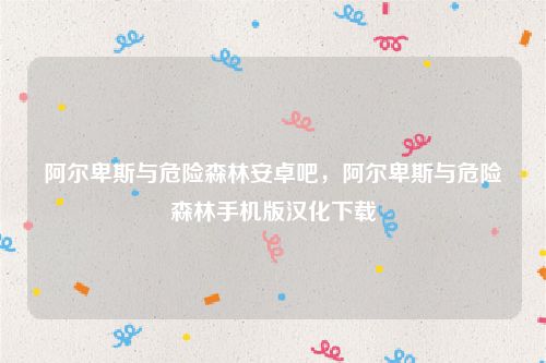 阿尔卑斯与危险森林安卓吧，阿尔卑斯与危险森林手机版汉化下载