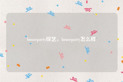 houseparty综艺，houseparty怎么样