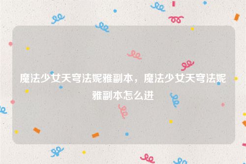 魔法少女天穹法妮雅副本，魔法少女天穹法妮雅副本怎么进