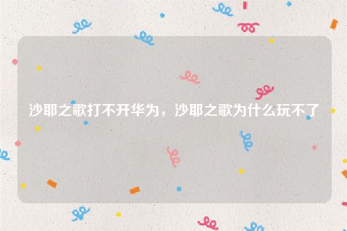 沙耶之歌打不开华为，沙耶之歌为什么玩不了