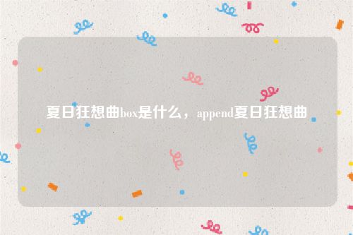 夏日狂想曲box是什么,append夏日狂想曲