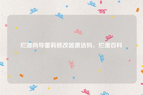 烂漫向导蕾莉修改器激活码，烂漫百科