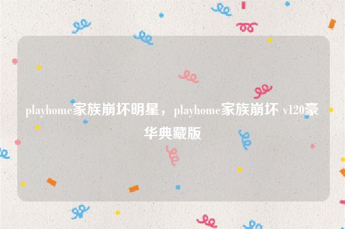playhome家族崩坏明星，playhome家族崩坏 v120豪华典藏版