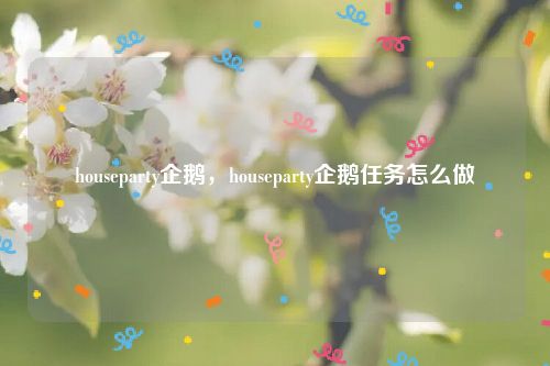houseparty企鹅,houseparty企鹅任务怎么做