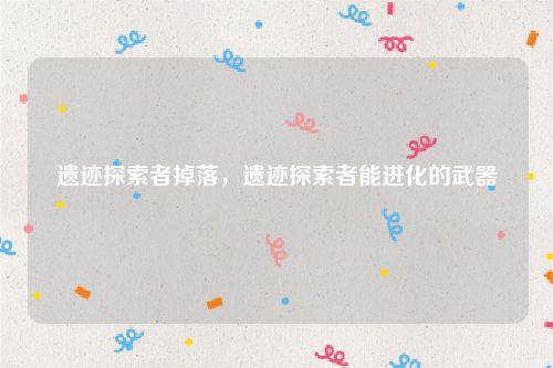 遗迹探索者掉落，遗迹探索者能进化的武器