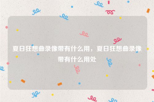 夏日狂想曲录像带有什么用，夏日狂想曲录像带有什么用处