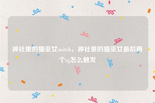 神社里的猫巫女switch，神社里的猫巫女最后两个cg怎么触发