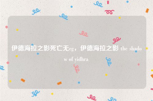 伊德海拉之影死亡无cg，伊德海拉之影 the shadow of yidhra