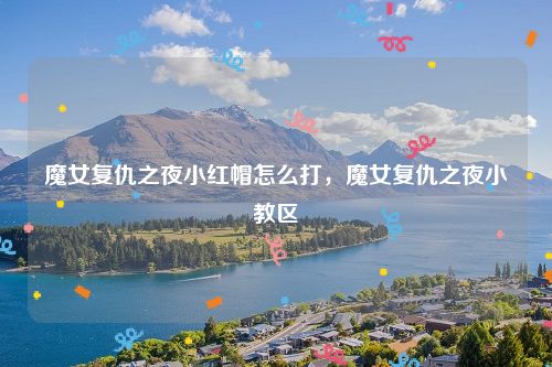 魔女复仇之夜小红帽怎么打,魔女复仇之夜小教区