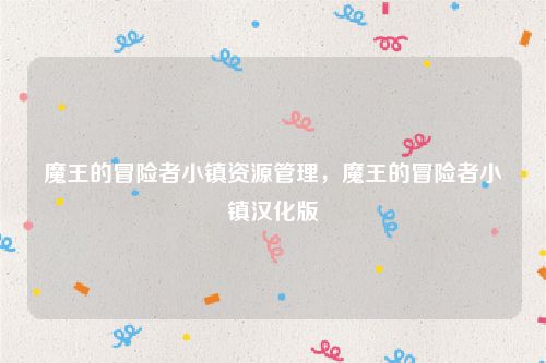 魔王的冒险者小镇资源管理，魔王的冒险者小镇汉化版