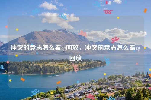 冲突的意志怎么看cg回放,冲突的意志怎么看cg回放