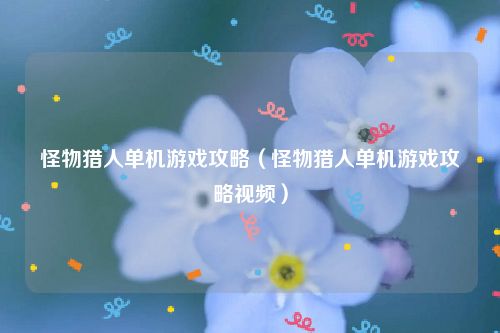 怪物猎人单机游戏攻略（怪物猎人单机游戏攻略视频）