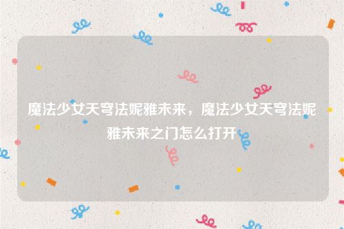 魔法少女天穹法妮雅未来,魔法少女天穹法妮雅未来之门怎么打开