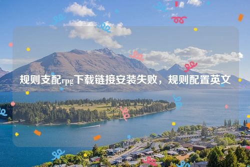 规则支配rpg下载链接安装失败，规则配置英文