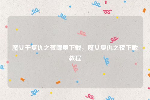 魔女于复仇之夜哪里下载,魔女复仇之夜下载教程