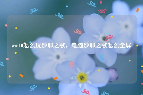 win10怎么玩沙耶之歌,电脑沙耶之歌怎么全屏