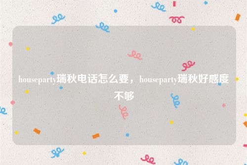 houseparty瑞秋电话怎么要，houseparty瑞秋好感度不够