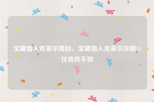 宝藏猎人克莱尔周目，宝藏猎人克莱尔攻略13任务找不到