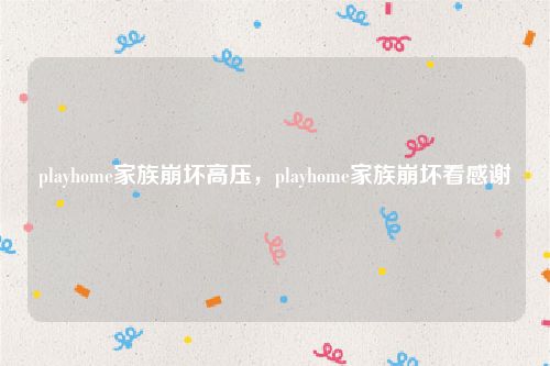 playhome家族崩坏高压，playhome家族崩坏看感谢