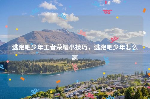 逃跑吧少年王者荣耀小技巧，逃跑吧少年怎么赢