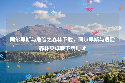 阿尔卑斯与危险之森林下载，阿尔卑斯与危险森林安卓版下载地址