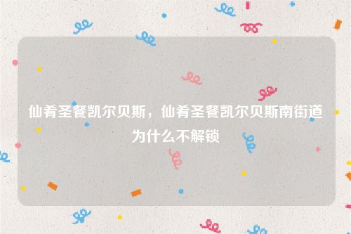 仙肴圣餐凯尔贝斯,仙肴圣餐凯尔贝斯南街道为什么不解锁