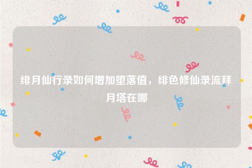 绯月仙行录如何增加堕落值，绯色修仙录流拜月塔在哪