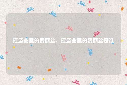 摇篮曲里的爱丽丝，摇篮曲里的爱丽丝是谁