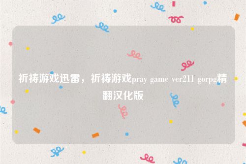 祈祷游戏迅雷，祈祷游戏pray game ver211 gorpg精翻汉化版