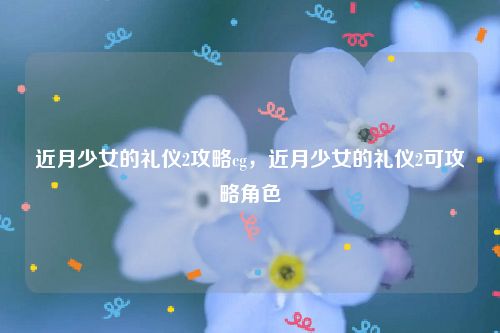 近月少女的礼仪2攻略cg，近月少女的礼仪2可攻略角色