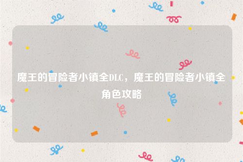 魔王的冒险者小镇全DLC，魔王的冒险者小镇全角色攻略