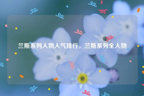 兰斯系列人物人气排行,兰斯系列全人物