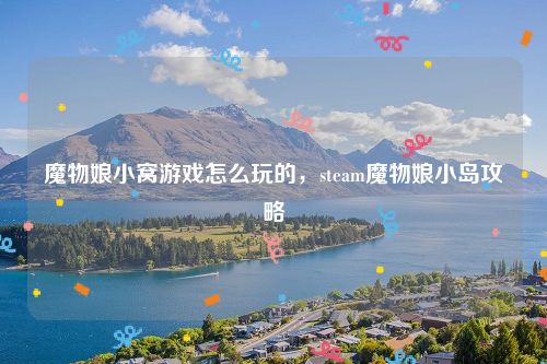 魔物娘小窝游戏怎么玩的，steam魔物娘小岛攻略
