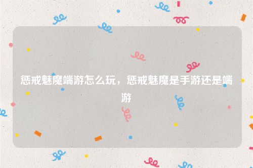 惩戒魅魔端游怎么玩，惩戒魅魔是手游还是端游