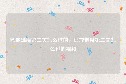 惩戒魅魔第二关怎么过的,惩戒魅魔第二关怎么过的视频