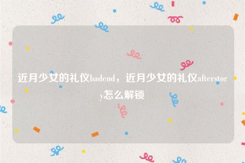 近月少女的礼仪badend,近月少女的礼仪afterstory怎么解锁