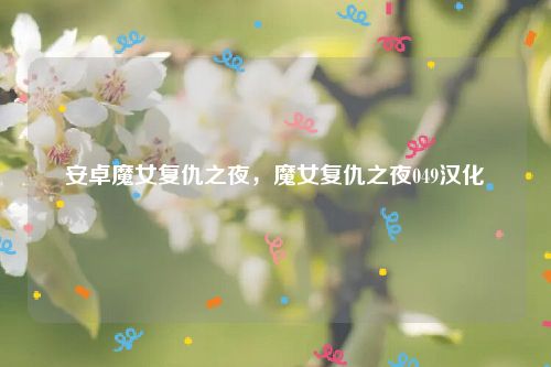 安卓魔女复仇之夜,魔女复仇之夜049汉化