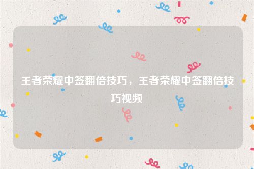王者荣耀中签翻倍技巧,王者荣耀中签翻倍技巧视频