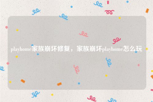 playhome家族崩坏修复，家族崩坏playhome怎么玩