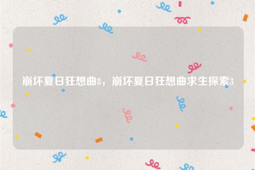 崩坏夏日狂想曲8,崩坏夏日狂想曲求生探索3