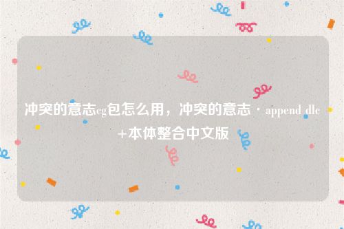 冲突的意志cg包怎么用,冲突的意志·append dlc+本体整合中文版