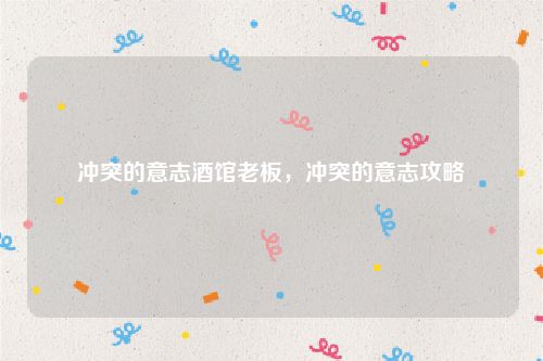 冲突的意志酒馆老板,冲突的意志攻略
