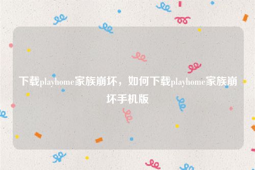 下载playhome家族崩坏，如何下载playhome家族崩坏手机版