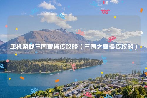 单机游戏三国曹操传攻略（三国之曹操传攻略）