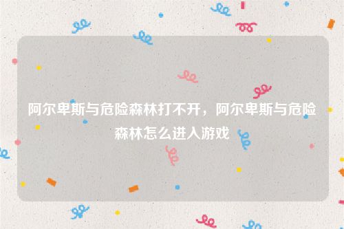 阿尔卑斯与危险森林打不开，阿尔卑斯与危险森林怎么进入游戏