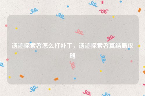 遗迹探索者怎么打补丁,遗迹探索者真结局攻略