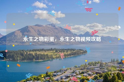 永生之物彩蛋,永生之物视频攻略