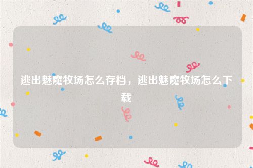 逃出魅魔牧场怎么存档,逃出魅魔牧场怎么下载