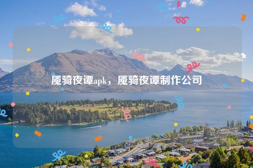魇骑夜谭apk,魇骑夜谭制作公司